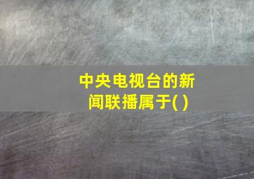 中央电视台的新闻联播属于( )